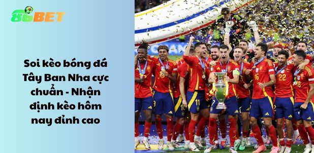 Soi kèo bóng đá Tây Ban Nha cực chuẩn – Nhận định kèo hôm nay đỉnh cao