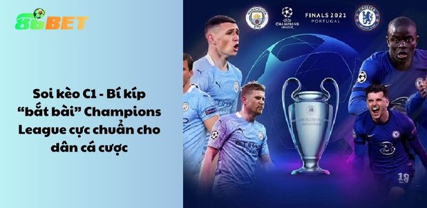 Soi kèo C1 – Bí kíp “bắt bài” Champions League cực chuẩn cho dân cá cược