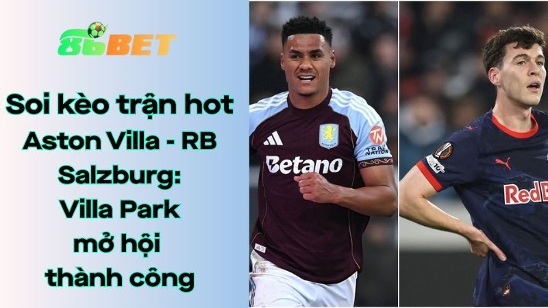 Soi kèo nhà cái 86BET Aston Villa – RB Salzburg: 03h00 – 30/01/2026 – Europa League