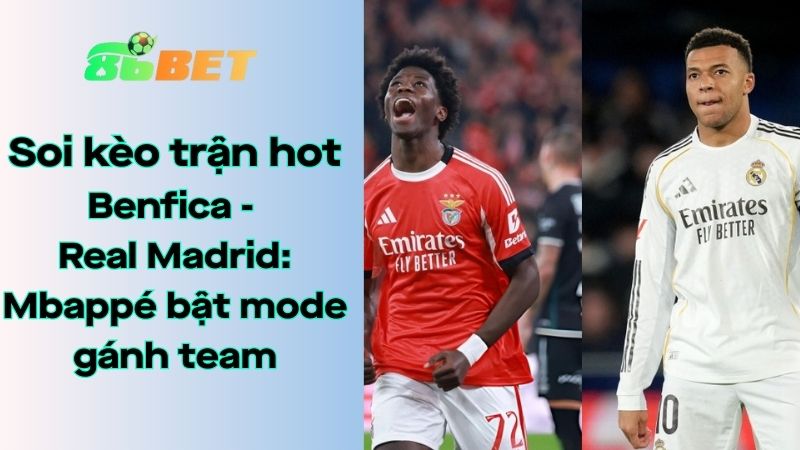 Soi kèo nhà cái 86BET Benfica – Real Madrid: 03h00 – 29/01/2026 – Champions League