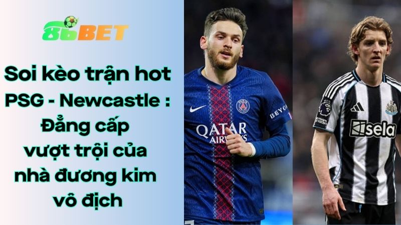Soi kèo nhà cái 86BET PSG – Newcastle United: 03h00 – 29/01/2026 – Champions League